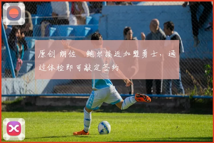 原创 朗佐・鲍尔接近加盟勇士，通过体检即可敲定签约