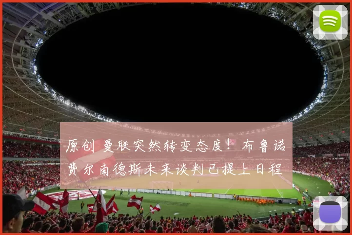 原创 曼联突然转变态度！布鲁诺・费尔南德斯未来谈判已提上日程