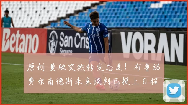 原创 曼联突然转变态度！布鲁诺・费尔南德斯未来谈判已提上日程