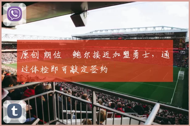 原创 朗佐・鲍尔接近加盟勇士，通过体检即可敲定签约