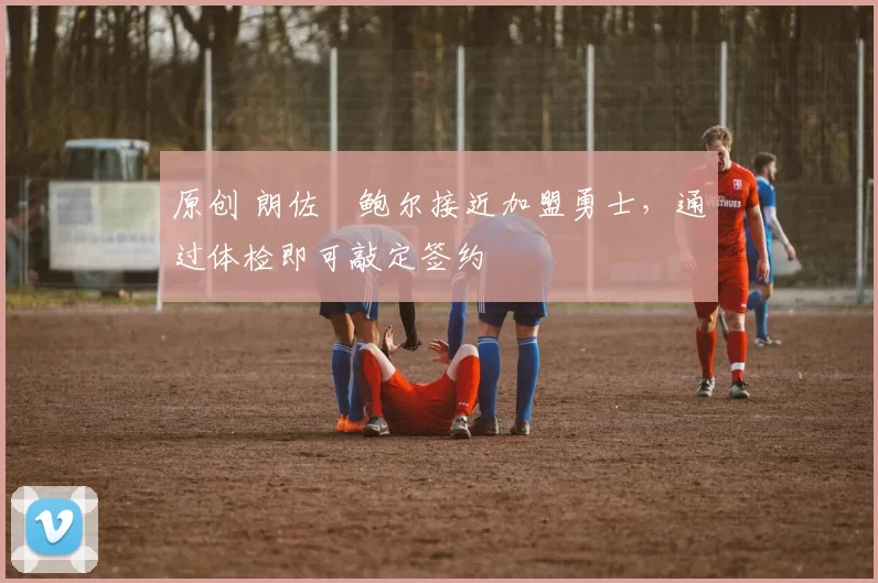 原创 朗佐・鲍尔接近加盟勇士，通过体检即可敲定签约