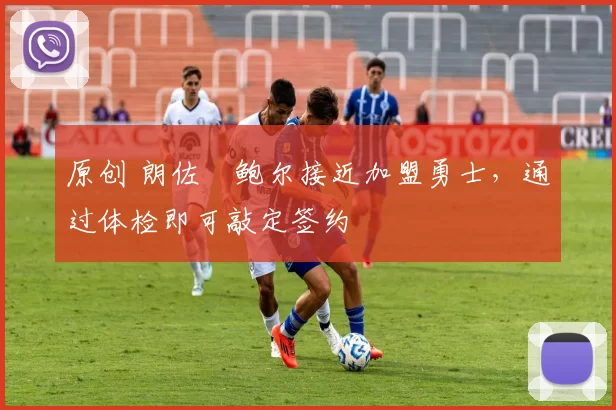 原创 朗佐・鲍尔接近加盟勇士，通过体检即可敲定签约