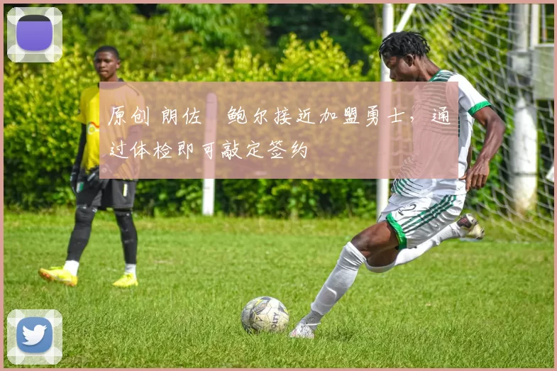 原创 朗佐・鲍尔接近加盟勇士，通过体检即可敲定签约