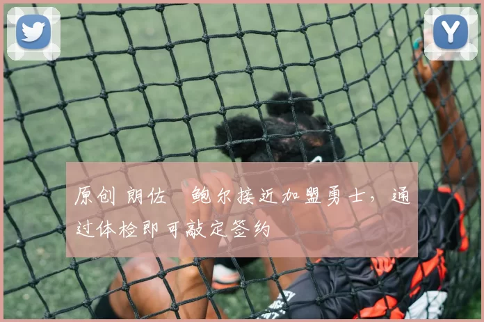 原创 朗佐・鲍尔接近加盟勇士，通过体检即可敲定签约