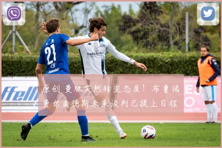 原创 曼联突然转变态度！布鲁诺・费尔南德斯未来谈判已提上日程