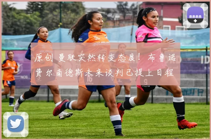 原创 曼联突然转变态度！布鲁诺・费尔南德斯未来谈判已提上日程