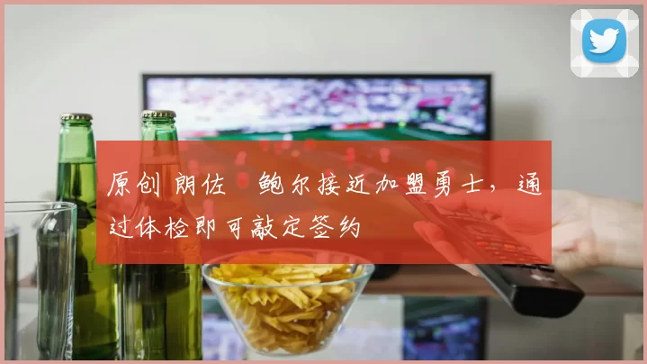 原创 朗佐・鲍尔接近加盟勇士，通过体检即可敲定签约