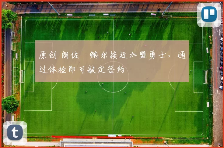 原创 朗佐・鲍尔接近加盟勇士，通过体检即可敲定签约