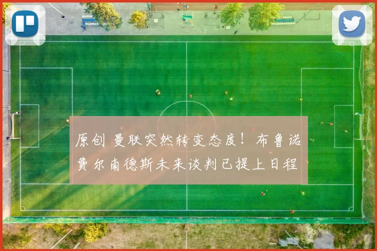 原创 曼联突然转变态度！布鲁诺・费尔南德斯未来谈判已提上日程