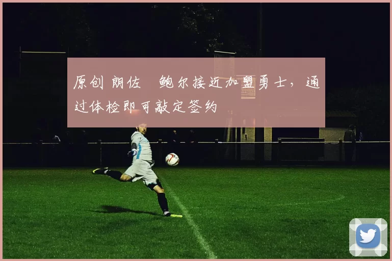 原创 朗佐・鲍尔接近加盟勇士，通过体检即可敲定签约