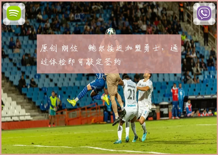 原创 朗佐・鲍尔接近加盟勇士，通过体检即可敲定签约