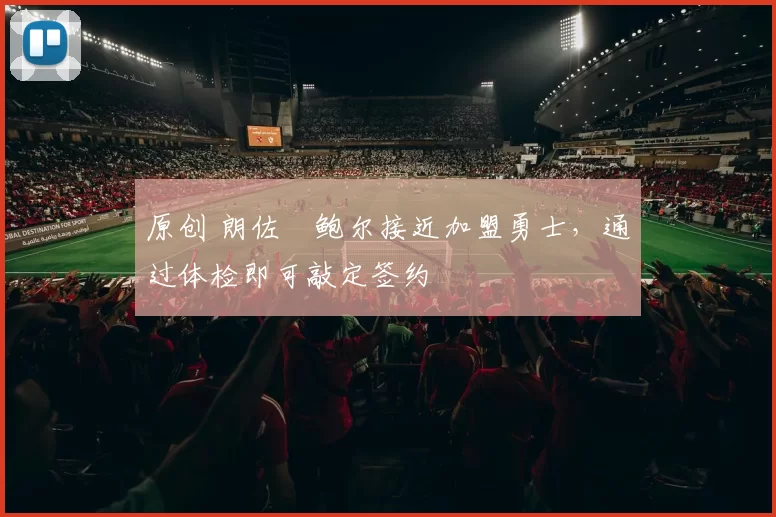 原创 朗佐・鲍尔接近加盟勇士，通过体检即可敲定签约