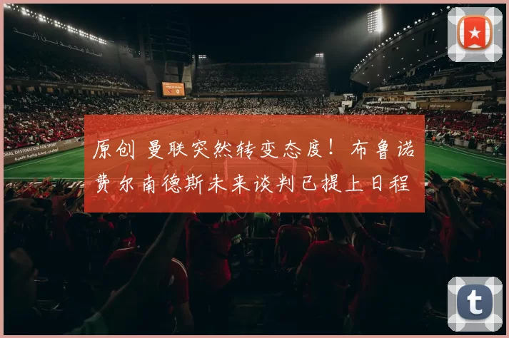 原创 曼联突然转变态度！布鲁诺・费尔南德斯未来谈判已提上日程