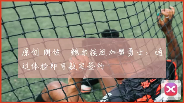 原创 朗佐・鲍尔接近加盟勇士，通过体检即可敲定签约