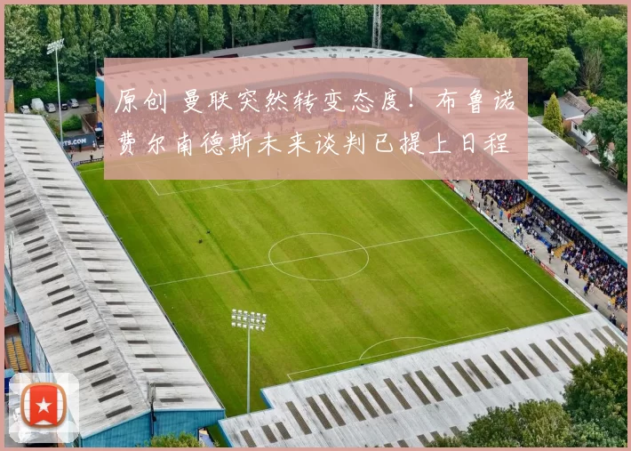 原创 曼联突然转变态度！布鲁诺・费尔南德斯未来谈判已提上日程