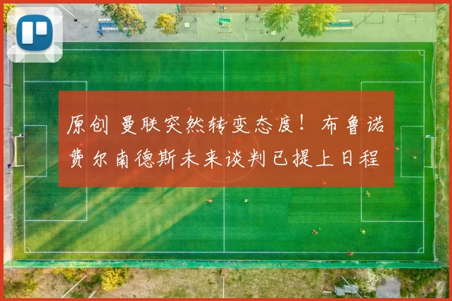 原创 曼联突然转变态度！布鲁诺・费尔南德斯未来谈判已提上日程