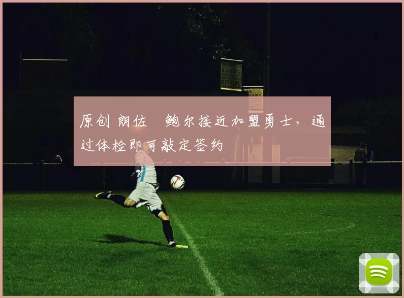 原创 朗佐・鲍尔接近加盟勇士，通过体检即可敲定签约