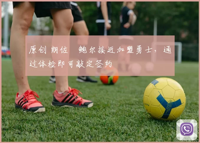 原创 朗佐・鲍尔接近加盟勇士，通过体检即可敲定签约