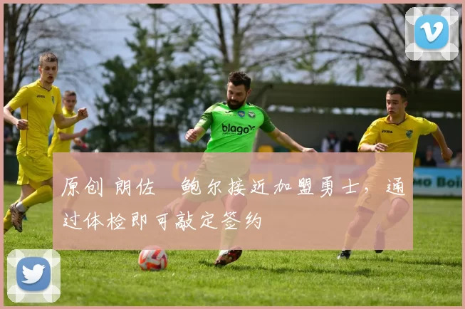 原创 朗佐・鲍尔接近加盟勇士，通过体检即可敲定签约