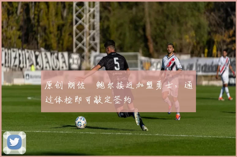 原创 朗佐・鲍尔接近加盟勇士，通过体检即可敲定签约
