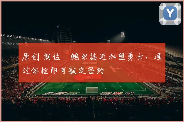 原创 朗佐・鲍尔接近加盟勇士，通过体检即可敲定签约