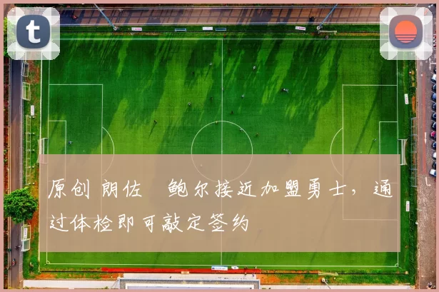 原创 朗佐・鲍尔接近加盟勇士，通过体检即可敲定签约