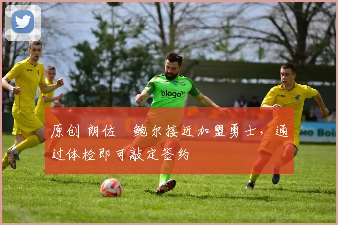 原创 朗佐・鲍尔接近加盟勇士，通过体检即可敲定签约