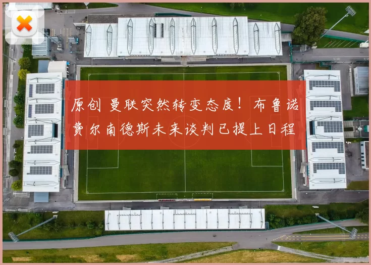 原创 曼联突然转变态度！布鲁诺・费尔南德斯未来谈判已提上日程