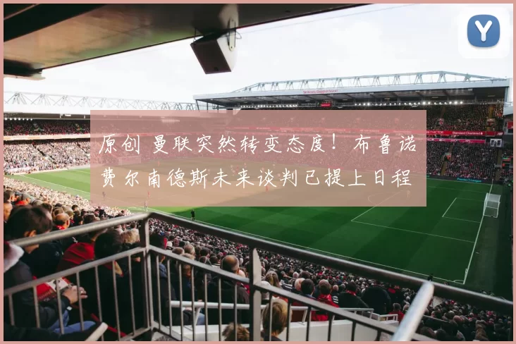 原创 曼联突然转变态度！布鲁诺・费尔南德斯未来谈判已提上日程