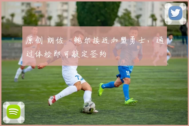 原创 朗佐・鲍尔接近加盟勇士，通过体检即可敲定签约