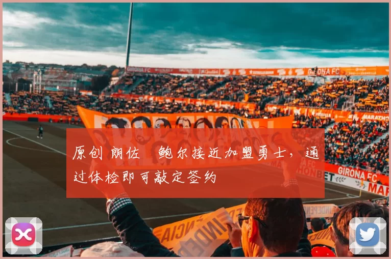 原创 朗佐・鲍尔接近加盟勇士，通过体检即可敲定签约