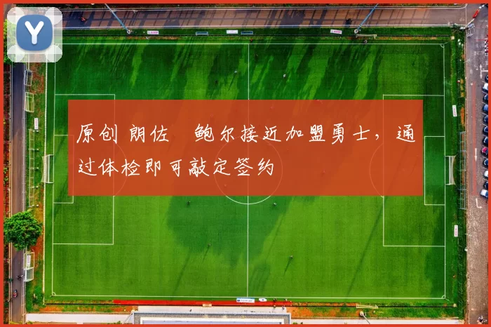 原创 朗佐・鲍尔接近加盟勇士，通过体检即可敲定签约