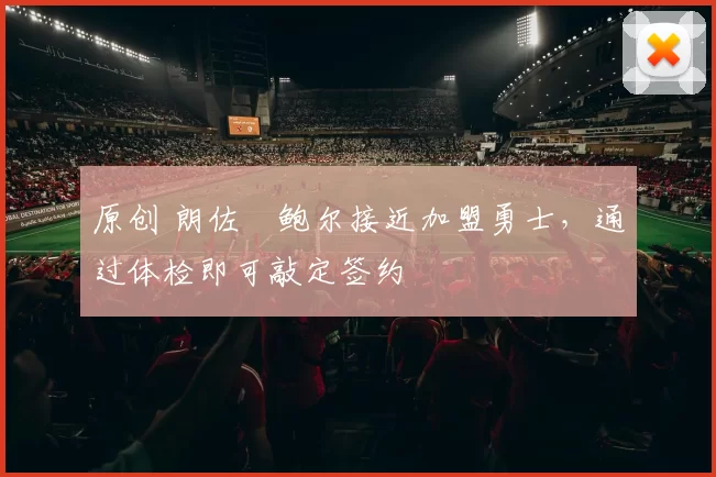 原创 朗佐・鲍尔接近加盟勇士，通过体检即可敲定签约