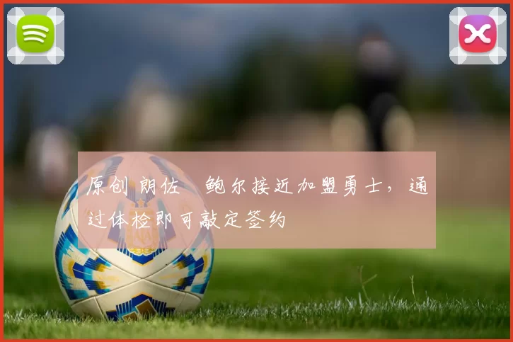 原创 朗佐・鲍尔接近加盟勇士，通过体检即可敲定签约