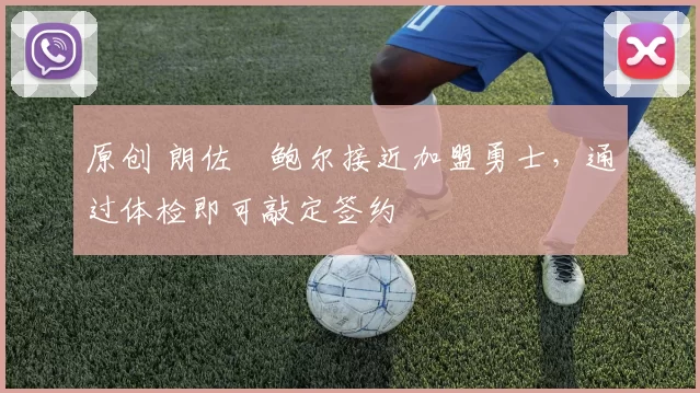 原创 朗佐・鲍尔接近加盟勇士，通过体检即可敲定签约