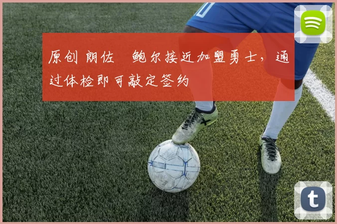 原创 朗佐・鲍尔接近加盟勇士，通过体检即可敲定签约