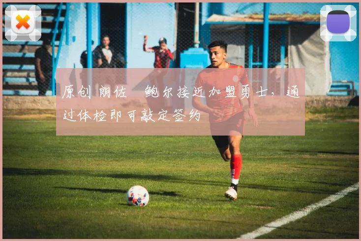 原创 朗佐・鲍尔接近加盟勇士，通过体检即可敲定签约