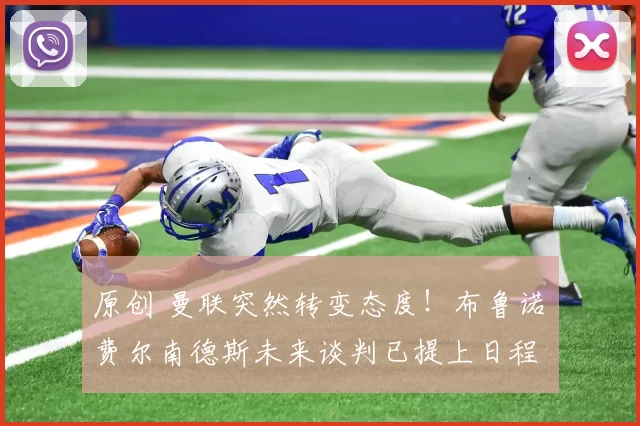 原创 曼联突然转变态度！布鲁诺・费尔南德斯未来谈判已提上日程