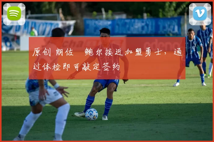 原创 朗佐・鲍尔接近加盟勇士，通过体检即可敲定签约