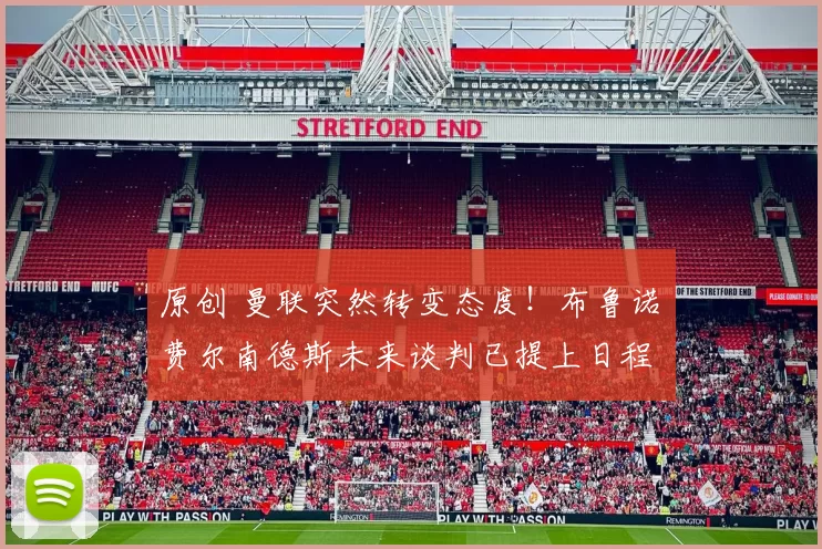 原创 曼联突然转变态度！布鲁诺・费尔南德斯未来谈判已提上日程