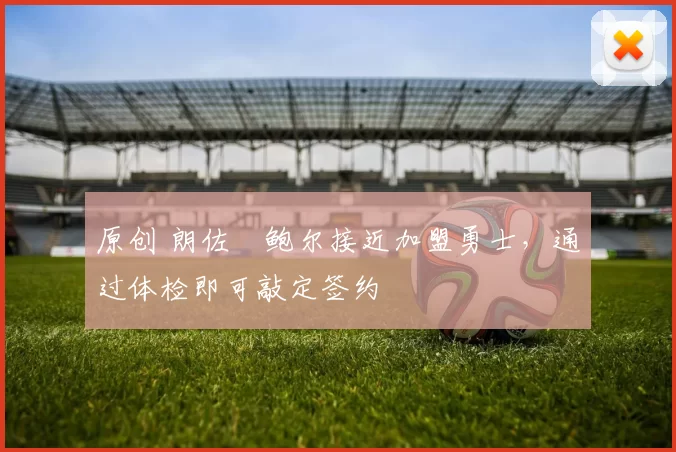 原创 朗佐・鲍尔接近加盟勇士，通过体检即可敲定签约