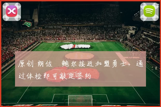 原创 朗佐・鲍尔接近加盟勇士，通过体检即可敲定签约