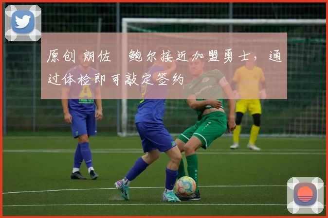 原创 朗佐・鲍尔接近加盟勇士，通过体检即可敲定签约