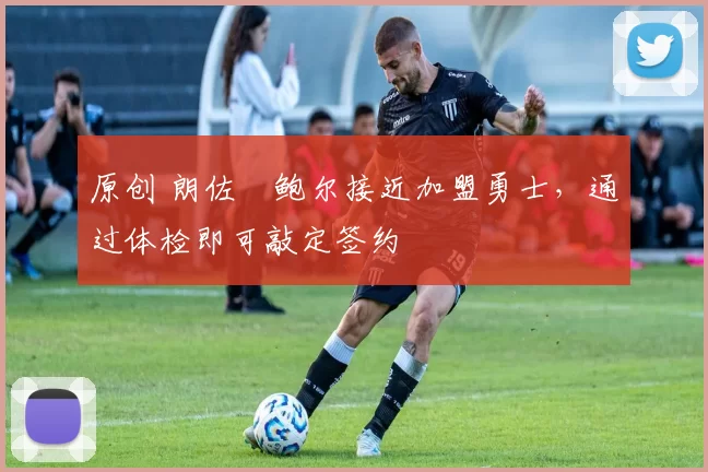原创 朗佐・鲍尔接近加盟勇士，通过体检即可敲定签约