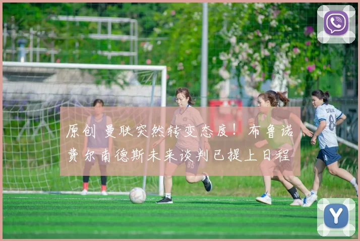 原创 曼联突然转变态度！布鲁诺・费尔南德斯未来谈判已提上日程