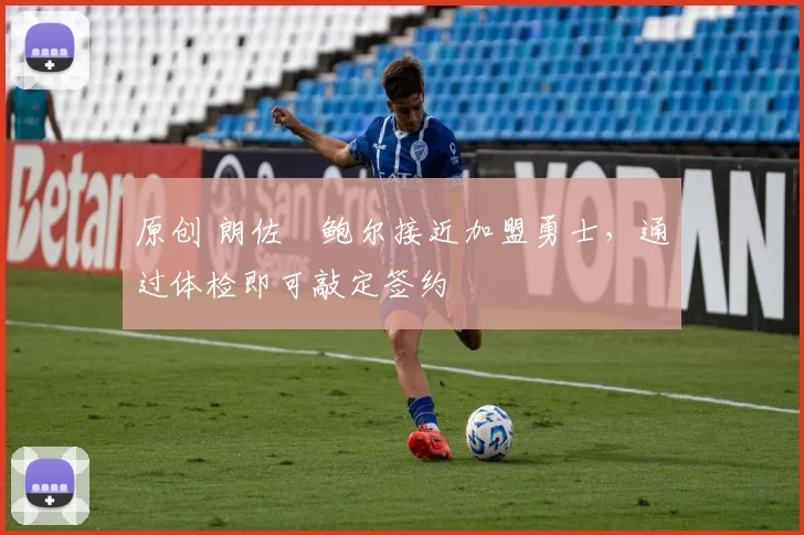 原创 朗佐・鲍尔接近加盟勇士，通过体检即可敲定签约