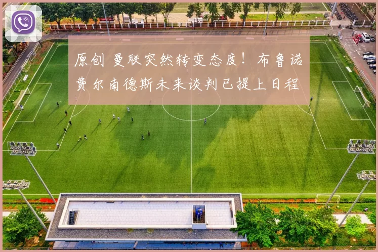 原创 曼联突然转变态度！布鲁诺・费尔南德斯未来谈判已提上日程