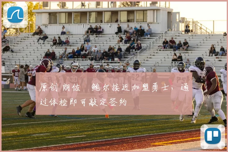 原创 朗佐・鲍尔接近加盟勇士，通过体检即可敲定签约