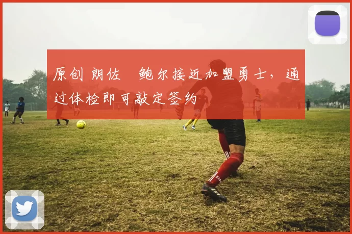 原创 朗佐・鲍尔接近加盟勇士，通过体检即可敲定签约