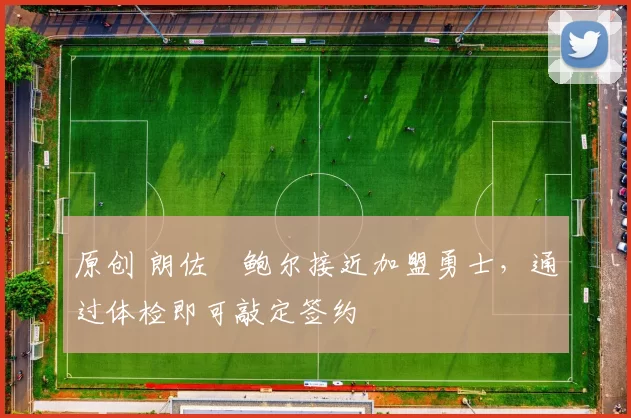 原创 朗佐・鲍尔接近加盟勇士，通过体检即可敲定签约